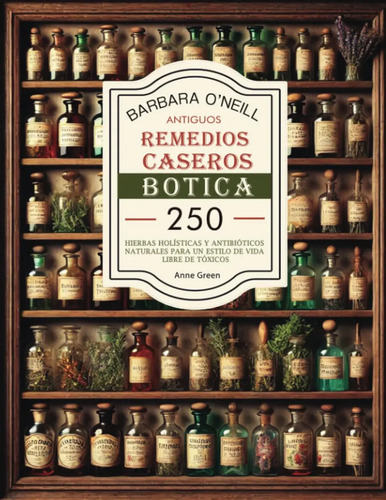 Barbara O'neill Antiguos Remedios Caseros Botica: Coleccio, De Green, Anne. Editorial Holisticheals Publishers, Tapa Blanda En Español, 2024