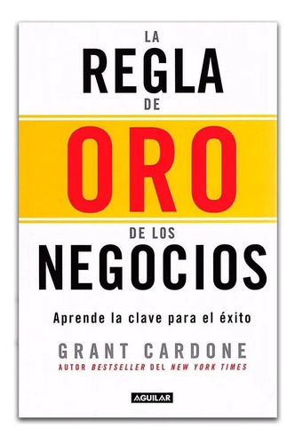La Regla De Oro De Los Negocios. Grant Cardone