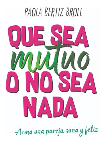 Libro - Que Sea Mutuo O No Sea Nada - Bertiz Broll Paola