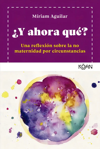 ¿y Ahora Qué?: Una Reflexión Sobre La No Maternidad Por Circunstancias, De Míriam Aguilar., Vol. 1. Editorial Koan, Tapa Blanda En Español, 2024