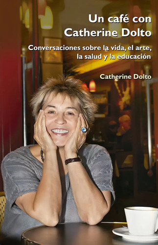 Un Café Con Catherine Doltó: Conversaciones Sobre La Vida, El Arte, La Salud Y La Educación, De Catherine Dolto., Vol. 1. Editorial Creavida En Español